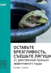 Ключевые идеи книги: Оставьте брезгливость, съешьте лягушку! 21 действенный принцип эффективного труда. Брайан Трейси (Smart Reading)