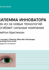 Ключевые идеи книги: Дилемма инноватора. Как из-за новых технологий погибают сильные компании. Клейтон Кристенсен (Smart Reading)