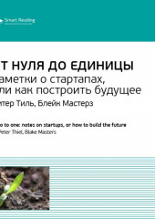 Ключевые идеи книги: От нуля до единицы. Заметки о стартапах, или как построить будущее. Питер Тиль, Блейк Мастерз (Smart Reading)