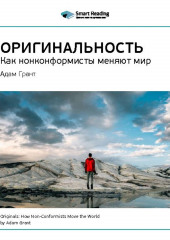 Ключевые идеи книги: Оригинальность: как нонконформисты меняют мир. Адам Грант (Smart Reading)