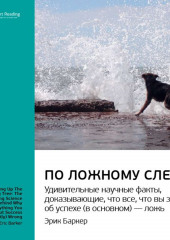 Эрик Баркер: По ложному следу. Удивительные научные факты, доказывающие, что все, что вы знаете об успехе (в основном) — ложь. Саммари (Smart Reading)
