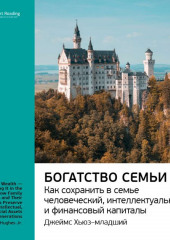 Ключевые идеи книги: Богатство семьи. Как сохранить в семье человеческий, интеллектуальный и финансовые капиталы. Джеймс Хьюз-младший (Smart Reading)