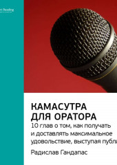 Ключевые идеи книги: Камасутра для оратора. 10 глав о том, как получать и доставлять максимальное удовольствие, выступая публично. Радислав Гандапас (Smart Reading)