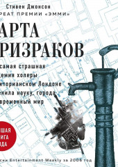 Карта призраков. Как самая страшная эпидемия холеры в викторианском Лондоне изменила науку, города и современный мир (Стивен Джонсон)