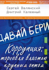 Давай бери! Коррупция: торговля властью крупным оптом (Дмитрий Калюжный,                           Сергей Валянский)