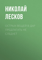 Острых вещей в дар предлагать не следует (Николай Лесков)