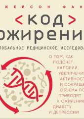 Код ожирения. Глобальное медицинское исследование о том, как подсчет калорий, увеличение активности и сокращение объема порций приводят к ожирению, диабету и депрессии (Джейсон Фанг)