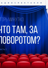 Что там, за поворотом? Часть 1 (Игорь Минутко)