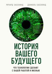 История вашего будущего. Что технологии сделают с вашей работой и жизнью (Ричард Сасскинд,                           Даниэль Сасскинд)