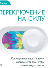 Переключение на силу. Как научиться видеть в детях сильные стороны, чтобы помочь им расцвести (Лея Уотерс)