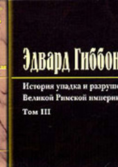 История упадка и разрушения Римской Империи. Том 3 (Эдвард Гиббон)