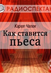 Как ставится пьеса (спектакль) (Карел Чапек)