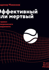 Эффективный или мертвый. 48 правил антикризисного менеджмента (Владимир Моженков)