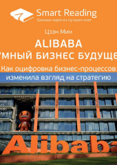 Ключевые идеи книги: Alibaba и умный бизнес будущего. Как оцифровка бизнес-процессов изменила взгляд на стратегию. Цзэн Мин (Smart Reading)