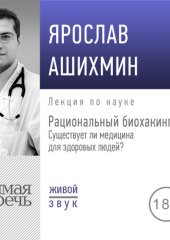 Лекция «Рациональный биохакинг. Существует ли медицина для здоровых людей» (Ярослав Ашихмин)