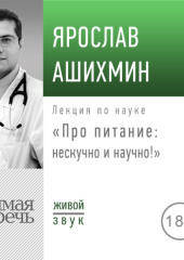 Лекция «Про питание: нескучно и научно!» (Ярослав Ашихмин)