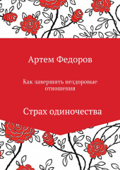 Как завершить нездоровые отношения. Страх одиночества (Артем Федоров)