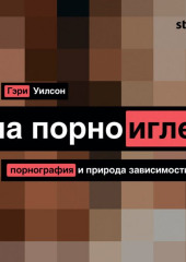 На порноигле. Порнография и природа зависимости (Гэри Уилсон)