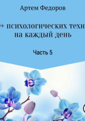 50+ психологических техник на каждый день. Часть 5 (Артем Федоров)