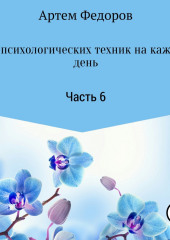 50+ психологических техник на каждый день. Часть 6 (Артем Федоров)