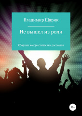 Не вышел из роли. Сборник юмористических рассказов (Владимир Шарик)