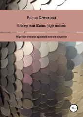 Блогер, или Жизнь ради лайков (Елена Семихова)