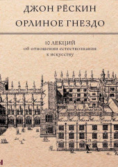 Орлиное гнездо. 10 лекций об отношении естествознания к искусству (Джон Рёскин)