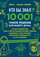 Кто бы знал?! 10 001 умное решение для вашего дома. Как спасти любимые вещи, отмыть кухню натуральными чистящими средствами, реанимировать старый аккумулятор и другие простые лайфхаки для тех, кто хочет сэкономить (Брюс Любин,                           Жанна Любин)