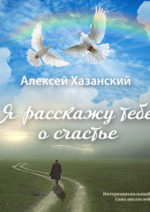 Я расскажу тебе о счастье (Алексей Хазанский)