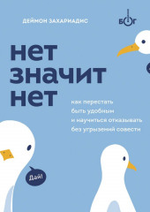 Нет значит нет. Как перестать быть удобным и научиться говорить «нет» без угрызений совести (Деймон Захариадис)