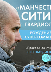 «Манчестер Сити» Гвардиолы. Рождение суперкоманды (Лу Мартин,                           Пол Баллус)