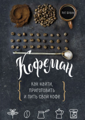 Кофеман. Как найти, приготовить и пить свой кофе (Рут Браун)