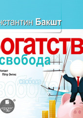 Богатство и свобода. Как построить благосостояние своими руками (Константин Бакшт)