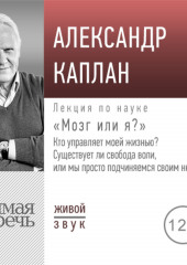 Лекция «„Мозг или я?“ Кто управляет моей жизнью? Существует ли свобода воли, или мы просто подчиняемся своим нейронам?» (Александр Каплан)