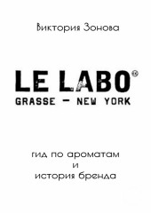 Le Labo. Гид по ароматам и история бренда (Виктория Зонова)