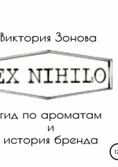 Ex Nihilo. Гид по ароматам и история бренда (Виктория Зонова)