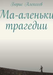 Ма-аленькие трагедии (Борис Алексеев)