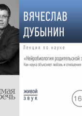 Лекция «Нейробиология родительской заботы. Как наука объясняет любовь и отношения в семье» (Вячеслав Дубынин)