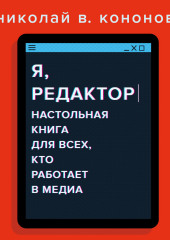 Я, редактор. Настольная книга для всех, кто работает в медиа (Николай Кононов)