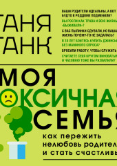 Моя токсичная семья: как пережить нелюбовь родителей и стать счастливым (Таня Танк)