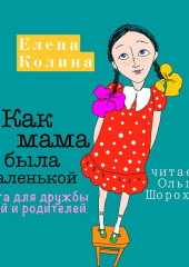 Как мама была маленькой. Книга для дружбы детей и родителей (Елена Колина)