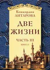 Две жизни. Часть 3. Книга 1 (Конкордия Антарова)