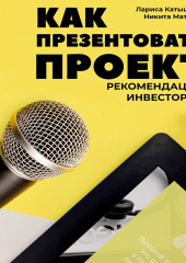 Как презентовать проект. Рекомендации инвесторов (Лариса Катышева,                           Никита Матвеев)