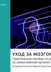 Ключевые идеи книги: Уход за мозгом. Практическое пособие по уходу за самым важным органом. Владимир Яковлев, Марина Собе-Панек (Smart Reading)