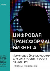 Ключевые идеи книги: Цифровая трансформация бизнеса. Изменение бизнес-модели для организации нового поколения. Питер Вайл, Стефани Ворнер (Smart Reading)