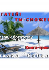 Богатей! Ты – сможешь! 5 шагов на пути к богатству (Михаил Соболев)