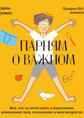 Парням о важном. Все, что ты хотел знать о взрослении, изменениях тела, отношениях и многом другом (Карен Гравел)