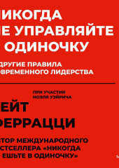 Никогда не управляйте в одиночку и другие правила современного лидерства (Кейт Феррацци,                           Ноэль Уэйрич)