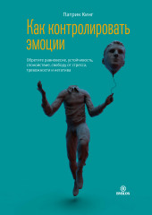 Как контролировать эмоции. Обретите равновесие, устойчивость, спокойствие, свободу от стресса, тревожности и негатива (Патрик Кинг)