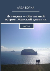 Исландия – обитаемый остров. Женский дневник. Часть 1 (Алда Волна)